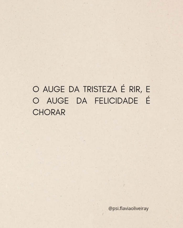 O auge da tristeza é rir, e o auge da felicidade é chorar